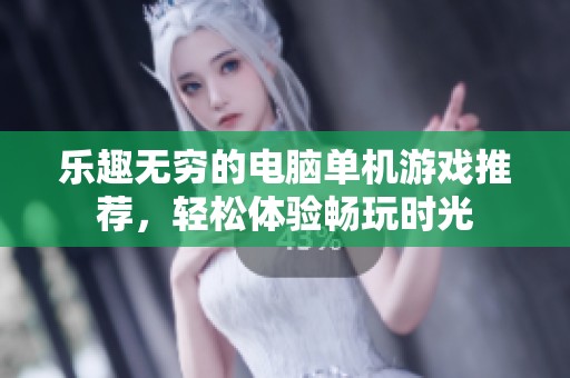 乐趣无穷的电脑单机游戏推荐，轻松体验畅玩时光