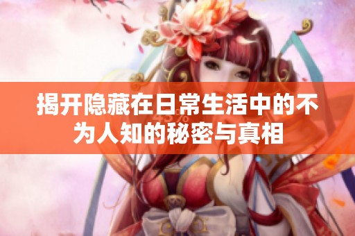 揭开隐藏在日常生活中的不为人知的秘密与真相