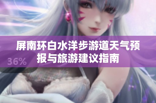 屏南环白水洋步游道天气预报与旅游建议指南