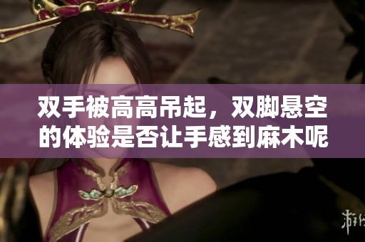 双手被高高吊起，双脚悬空的体验是否让手感到麻木呢