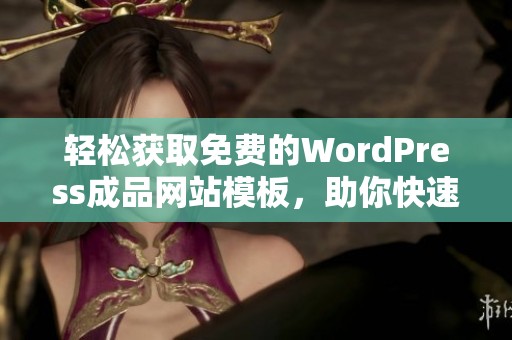 轻松获取免费的WordPress成品网站模板，助你快速搭建网站