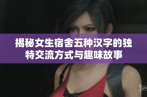揭秘女生宿舍五种汉字的独特交流方式与趣味故事
