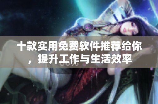 十款实用免费软件推荐给你，提升工作与生活效率