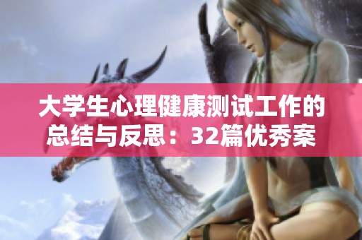 大学生心理健康测试工作的总结与反思：32篇优秀案例分析