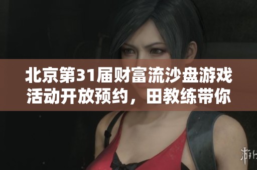 北京第31届财富流沙盘游戏活动开放预约，田教练带你探寻财富之路