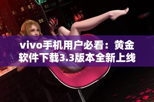 vivo手机用户必看：黄金软件下载3.3版本全新上线