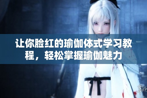 让你脸红的瑜伽体式学习教程，轻松掌握瑜伽魅力