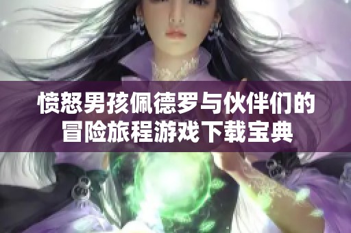 愤怒男孩佩德罗与伙伴们的冒险旅程游戏下载宝典