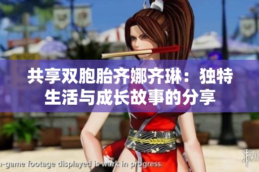 共享双胞胎齐娜齐琳：独特生活与成长故事的分享