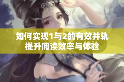 如何实现1与2的有效并轨提升阅读效率与体验