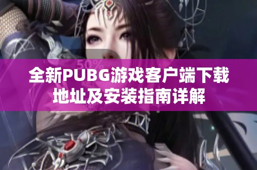 全新PUBG游戏客户端下载地址及安装指南详解