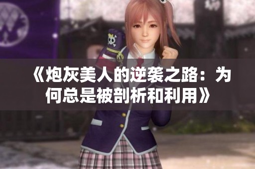 《炮灰美人的逆袭之路：为何总是被剖析和利用》
