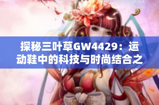探秘三叶草GW4429：运动鞋中的科技与时尚结合之作