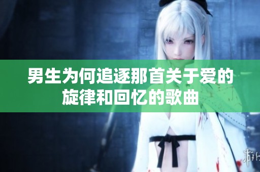 男生为何追逐那首关于爱的旋律和回忆的歌曲