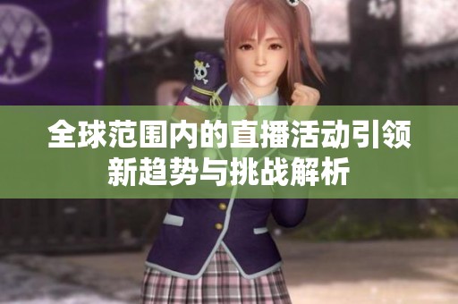全球范围内的直播活动引领新趋势与挑战解析