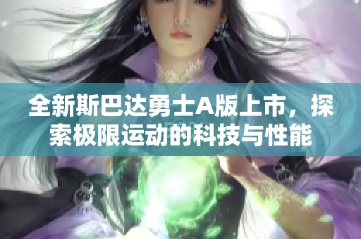 全新斯巴达勇士A版上市，探索极限运动的科技与性能