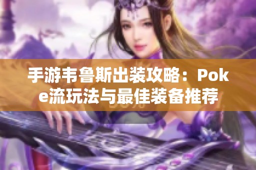 手游韦鲁斯出装攻略：Poke流玩法与最佳装备推荐