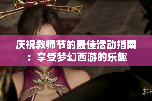 庆祝教师节的最佳活动指南：享受梦幻西游的乐趣