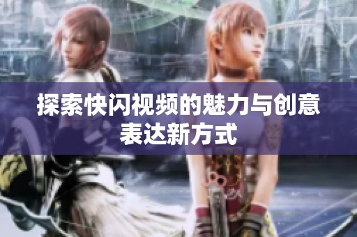 探索快闪视频的魅力与创意表达新方式