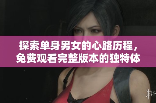 探索单身男女的心路历程，免费观看完整版本的独特体验