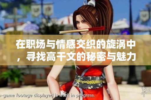 在职场与情感交织的旋涡中，寻找高干文的秘密与魅力