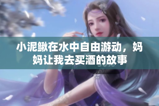 小泥鳅在水中自由游动，妈妈让我去买酒的故事