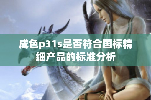 成色p31s是否符合国标精细产品的标准分析