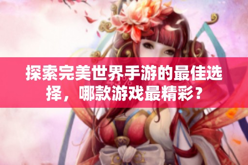探索完美世界手游的最佳选择，哪款游戏最精彩？