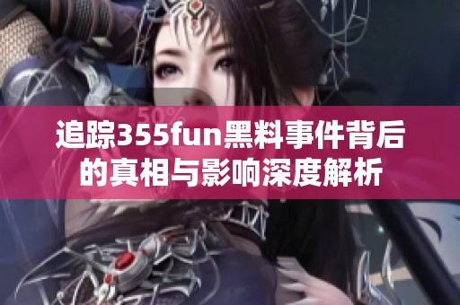 追踪355fun黑料事件背后的真相与影响深度解析
