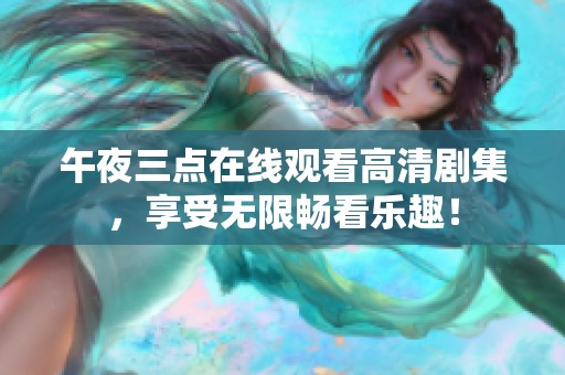 午夜三点在线观看高清剧集，享受无限畅看乐趣！