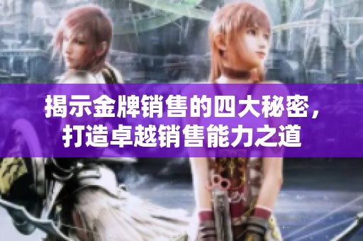 揭示金牌销售的四大秘密，打造卓越销售能力之道