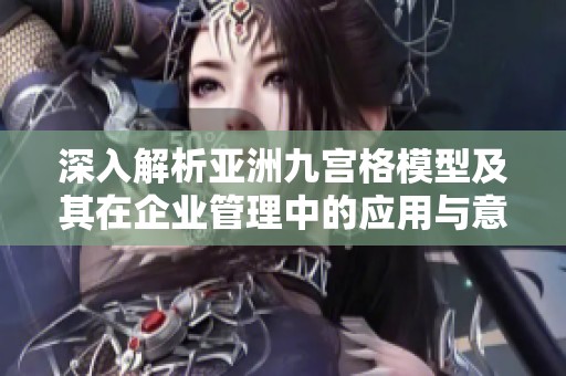 深入解析亚洲九宫格模型及其在企业管理中的应用与意义