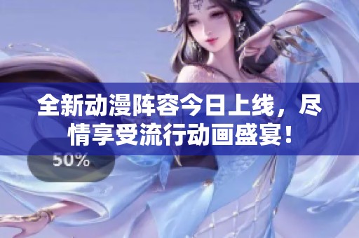 全新动漫阵容今日上线，尽情享受流行动画盛宴！