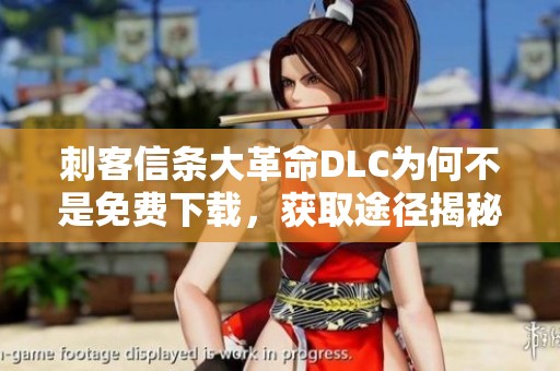 刺客信条大革命DLC为何不是免费下载，获取途径揭秘