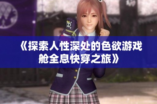 《探索人性深处的色欲游戏舱全息快穿之旅》