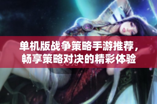单机版战争策略手游推荐，畅享策略对决的精彩体验
