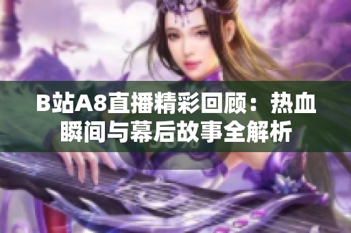B站A8直播精彩回顾：热血瞬间与幕后故事全解析