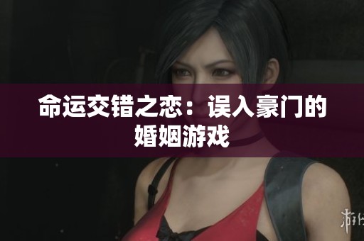 命运交错之恋：误入豪门的婚姻游戏