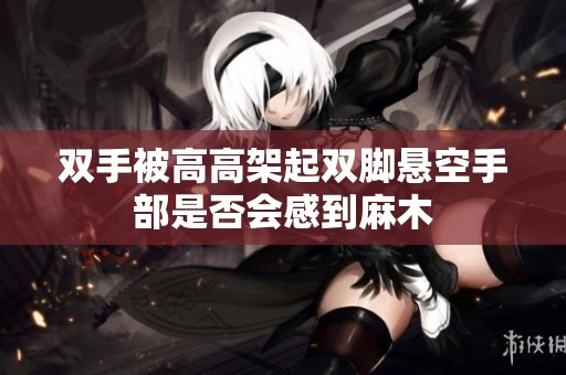 双手被高高架起双脚悬空手部是否会感到麻木