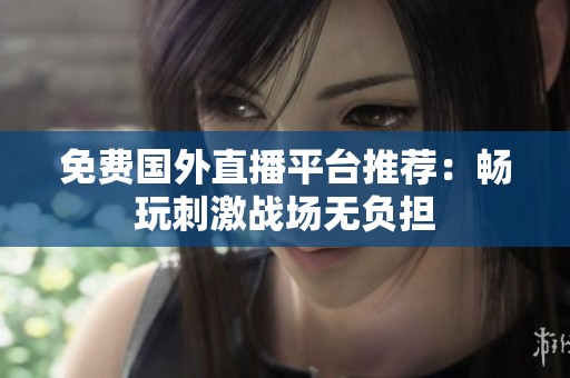 免费国外直播平台推荐：畅玩刺激战场无负担