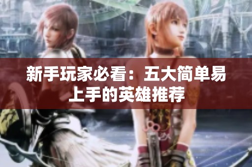 新手玩家必看：五大简单易上手的英雄推荐