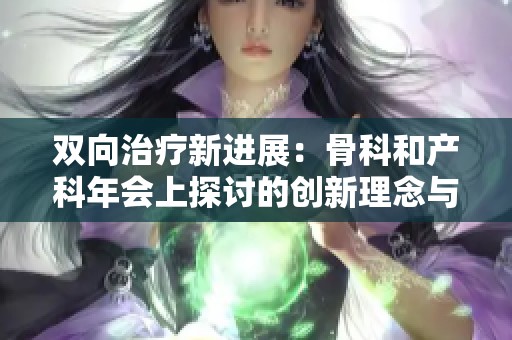 双向治疗新进展：骨科和产科年会上探讨的创新理念与方法