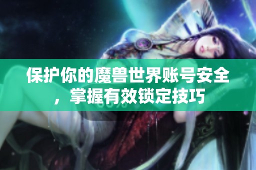 保护你的魔兽世界账号安全，掌握有效锁定技巧