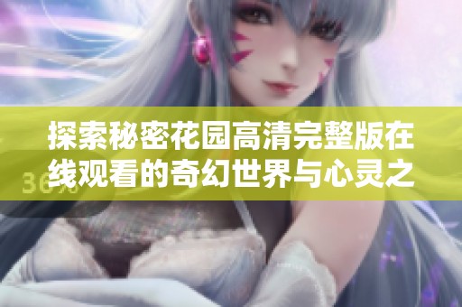 探索秘密花园高清完整版在线观看的奇幻世界与心灵之旅