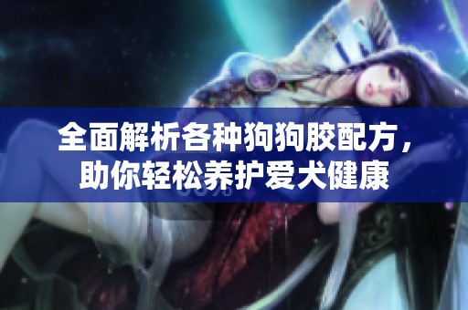 全面解析各种狗狗胶配方，助你轻松养护爱犬健康