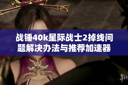 战锤40k星际战士2掉线问题解决办法与推荐加速器