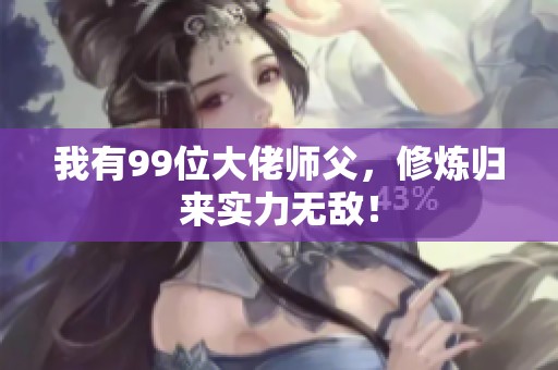 我有99位大佬师父，修炼归来实力无敌！