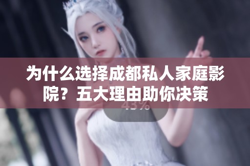 为什么选择成都私人家庭影院？五大理由助你决策