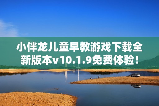 小伴龙儿童早教游戏下载全新版本v10.1.9免费体验！