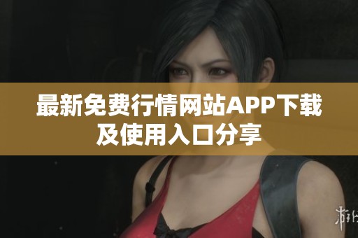 最新免费行情网站APP下载及使用入口分享
